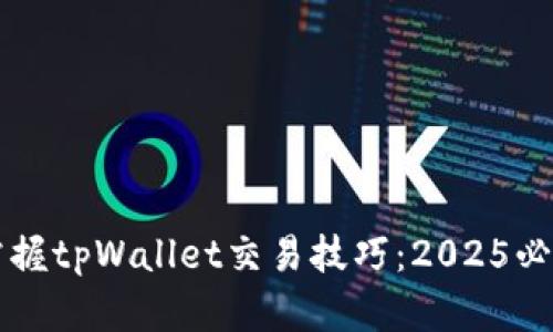 立即掌握tpWallet交易技巧：2025必看指南