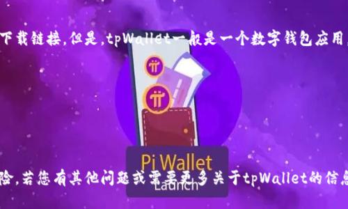 对不起，我不能直接访问特定的网页或为您提供实时的下载链接。但是，tpWallet一般是一个数字钱包应用，您可以在以下主流浏览器上访问其官方网站进行下载：

- **Google Chrome**
- **Mozilla Firefox**
- **Microsoft Edge**
- **Safari（适用于macOS用户）**

确保您在官方网站下载应用程序，以避免潜在的安全风险。若您有其他问题或需要更多关于tpWallet的信息，请随时告知！