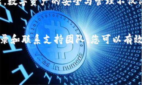 要找回您在tpWallet上的资产，您可以按照以下步骤进行尝试：

一步骤：确认您的钱包地址
首先，您需要确保您拥有正确的tpWallet钱包地址。这是找回资产的关键，因为所有的资产都与特定的钱包地址相关联。您可以通过查看您的交易历史记录或在tpWallet中找到此地址。确保没有任何拼写错误或多余的空格。

第二步：检查资产状态
接下来，请检查您的资产是否在tpWallet中显示。有时由于网络问题或软件故障，资产可能不会立即显示。在这种情况下，您可以尝试刷新您的钱包界面，或者等待一段时间后再次查看。

第三步：恢复助记词或私钥
如果您无法访问您的钱包，您可能需要恢复助记词或私钥。助记词是您创建钱包时生成的一组单词，用于帮助您恢复资产。如果您在创建钱包时保存了这些单词，请使用它们恢复您的钱包。具体操作步骤如下：
ol
    li打开tpWallet应用程序。/li
    li选择“恢复钱包”选项。/li
    li输入您的助记词，并按照系统提示完成恢复过程。/li
/ol

第四步：检查交易记录
如果您的资产依然无法找回，您应该检查您的交易记录。这可以通过区块链浏览器进行。在浏览器中输入您的钱包地址，查看最近的交易。如果交易显示为已完成，但资产未显示在您的钱包中，您可能遇到了网络延迟或者其他问题。

第五步：联系tpWallet支持团队
如果以上方法都未能解决问题，建议您联系tpWallet的客服支持团队。提供尽可能详细的信息，包括您的钱包地址、交易记录和任何相关的助记词或私钥（注意：不要在公共场合或非安全的地方分享您的私钥）。客服团队通常能提供专业的帮助，并能针对您的问题给出更具体的解决方案。

第六步：提高安全意识
在找回资产的过程中，您很可能会收到一些钓鱼信息或不法分子的欺诈请求。因此，始终保持警惕，不要随意分享您的钱包信息、助记词或私钥给他人。同时，定期备份您的钱包信息，以防止类似情况的再次发生。

关于tpWallet的基础知识
tpWallet是一个多链的数字资产钱包，支持多种区块链和数字资产。在使用tpWallet之前，用户需要理解其中所涉及的技术与安全问题。数字资产的安全与管理不仅依赖于钱包本身，还与用户的使用习惯密切相关。因此，为了保障您的资产安全，请确保遵循最佳实践，如定期更新密码、定期备份钱包等。

总结
找回tpWallet上的资产并不是一件复杂的事情，但需要谨慎和细致的检查。通过确认钱包地址、检查资产状态、恢复助记词、查看交易记录和联系支持团队，您可以有效地找回您的资产。同时，始终保持警惕的安全意识，以确保您的资产不被盗取或丢失。

希望这些信息能帮助您成功找回在tpWallet上的资产！如果您还有其他疑问，欢迎随时向我咨询。