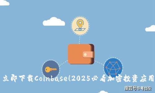 立即下载Coinbase！2025必看加密投资应用