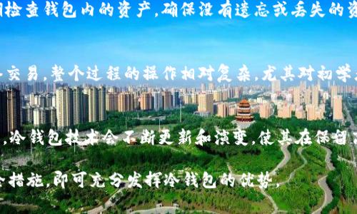 冷钱包，作为一种安全存储加密货币的方式，常常被用来保存大额的数字资产。与热钱包不同，冷钱包通常不是常直连互联网的设备，如硬件钱包、纸钱包等，这使得它们在抵御网络攻击和黑客入侵方面具备更高的安全性。不过，有关“冷钱包能卸载吗？”这个问题实际上涉及多个层面，包括类型、操作和安全性等方面。下面将详细探讨这一问题。

什么是冷钱包？
冷钱包是一种用于存储加密货币的离线工具，其最大特征是不直接连接互联网。由于它的这种特性，冷钱包被广泛认为是储存加密资产的安全选择。冷钱包的种类有很多，包括但不限于硬件钱包、纸钱包以及一些特制的安全计算机等。

冷钱包的种类与特性
冷钱包主要分为硬件钱包和纸钱包，以及一些其他形式的存储方式。硬件钱包，如Ledger和Trezor，是最常用的冷钱包设备，它们通常可以通过USB或蓝牙与计算机或手机连接。这类设备能够存储私钥，而不会在使用过程中泄露给连接的设备。因此，它们可以有效防止黑客入侵。
纸钱包则是将公钥和私钥打印在纸张上，由于其不需要电子设备支持，因此它几乎不可能被网络攻击。但纸钱包的缺点是容易物理损坏，丢失或被盗取。

冷钱包能否卸载？
关于“冷钱包能卸载吗”的问题，首先需要明确冷钱包的类型。如果是专门的硬件钱包，通常是不需要“卸载”的。硬件钱包是可以随时拔掉的设备，只需安全存放便可。然而，如果你的冷钱包软件解决方案对应的应用程序需要被卸载，那么相应的冷钱包应用程序确实可以从你的设备上卸载。
另外，纸钱包一旦生成后，不能进行“卸载”，其存在形式是持续的，任何一旦丢失、损毁，其对应的资产就可能不能恢复。因此，在使用纸钱包时，保存与保管就显得尤为重要。

安全性考虑
使用冷钱包的最大优势就是其安全性，然而，这并不意味着冷钱包可以完全安心。即使冷钱包不直接连接互联网，用户在生成和使用冷钱包时仍需要注意一些安全隐患。例如，生成冷钱包私钥的设备应保持脱机状态。此外，用户应当对钱包的备份保持警觉，确保备份方法的安全。而一旦决定不再使用某个冷钱包，用户应该确保将其中的资产转移到新的安全钱包中。

如何管理冷钱包
从管理的角度看，冷钱包并不光是具备高安全性的存储工具，它也需要用户进行定期的维护和检查。首先，用户在初次生成冷钱包后，要务必记录确保私钥的安全，这通常意味着将私钥写下并在安全的地方保存，不应存在电子设备上。其次，定期检查钱包内的资产，确保没有遗忘或丢失的资产，同时，也要更新相应的安全措施，例如启用多重签名。

冷钱包的局限性
尽管冷钱包具备显著的安全优势，但它也有局限性。例如，如果个人的冷钱包遗失，或者硬件钱包的电池损坏，那么很可能会造成不可逆的损失。此外，在进行交易时，冷钱包的使用便会显得繁琐，因为需要将资产从冷钱包转移到热钱包进行网络交易，整个过程的操作相对复杂，尤其对初学者来说，更是一个学习的过程。

总结与展望
冷钱包的存在为加密货币爱好者以及投资者提供了一个安全、高效的资产存储解决方案。在考虑使用冷钱包时，我们不仅要看重它的安全性，还需要综合考虑其操作的复杂度，以及对资产的管理策略。在未来加密领域逐步发展与成熟的趋势下，冷钱包技术会不断更新和演变，使其在保留高安全性同时，提升用户的操作体验和便捷性。随着用户对加密市场的学习与熟悉，冷钱包的应用频率与管理能力也有望逐步提升。不同类型的冷钱包提供了多样化的选择，用户可以依据自己的需求进行适当选择，从中获得最大的安全与保障。

通过以上的详细探讨，我们可以看到冷钱包在加密货币存储中的重要性，用户在使用过程中要吸取教训，合理管理，确保资产安全。而对于“冷钱包能卸载吗”的问题，答案取决于具体的冷钱包形式和用户的需求，只要遵循一定的操作流程和安全措施，即可充分发挥冷钱包的优势。