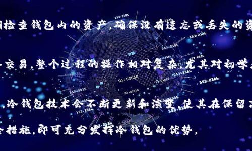 冷钱包，作为一种安全存储加密货币的方式，常常被用来保存大额的数字资产。与热钱包不同，冷钱包通常不是常直连互联网的设备，如硬件钱包、纸钱包等，这使得它们在抵御网络攻击和黑客入侵方面具备更高的安全性。不过，有关“冷钱包能卸载吗？”这个问题实际上涉及多个层面，包括类型、操作和安全性等方面。下面将详细探讨这一问题。

什么是冷钱包？
冷钱包是一种用于存储加密货币的离线工具，其最大特征是不直接连接互联网。由于它的这种特性，冷钱包被广泛认为是储存加密资产的安全选择。冷钱包的种类有很多，包括但不限于硬件钱包、纸钱包以及一些特制的安全计算机等。

冷钱包的种类与特性
冷钱包主要分为硬件钱包和纸钱包，以及一些其他形式的存储方式。硬件钱包，如Ledger和Trezor，是最常用的冷钱包设备，它们通常可以通过USB或蓝牙与计算机或手机连接。这类设备能够存储私钥，而不会在使用过程中泄露给连接的设备。因此，它们可以有效防止黑客入侵。
纸钱包则是将公钥和私钥打印在纸张上，由于其不需要电子设备支持，因此它几乎不可能被网络攻击。但纸钱包的缺点是容易物理损坏，丢失或被盗取。

冷钱包能否卸载？
关于“冷钱包能卸载吗”的问题，首先需要明确冷钱包的类型。如果是专门的硬件钱包，通常是不需要“卸载”的。硬件钱包是可以随时拔掉的设备，只需安全存放便可。然而，如果你的冷钱包软件解决方案对应的应用程序需要被卸载，那么相应的冷钱包应用程序确实可以从你的设备上卸载。
另外，纸钱包一旦生成后，不能进行“卸载”，其存在形式是持续的，任何一旦丢失、损毁，其对应的资产就可能不能恢复。因此，在使用纸钱包时，保存与保管就显得尤为重要。

安全性考虑
使用冷钱包的最大优势就是其安全性，然而，这并不意味着冷钱包可以完全安心。即使冷钱包不直接连接互联网，用户在生成和使用冷钱包时仍需要注意一些安全隐患。例如，生成冷钱包私钥的设备应保持脱机状态。此外，用户应当对钱包的备份保持警觉，确保备份方法的安全。而一旦决定不再使用某个冷钱包，用户应该确保将其中的资产转移到新的安全钱包中。

如何管理冷钱包
从管理的角度看，冷钱包并不光是具备高安全性的存储工具，它也需要用户进行定期的维护和检查。首先，用户在初次生成冷钱包后，要务必记录确保私钥的安全，这通常意味着将私钥写下并在安全的地方保存，不应存在电子设备上。其次，定期检查钱包内的资产，确保没有遗忘或丢失的资产，同时，也要更新相应的安全措施，例如启用多重签名。

冷钱包的局限性
尽管冷钱包具备显著的安全优势，但它也有局限性。例如，如果个人的冷钱包遗失，或者硬件钱包的电池损坏，那么很可能会造成不可逆的损失。此外，在进行交易时，冷钱包的使用便会显得繁琐，因为需要将资产从冷钱包转移到热钱包进行网络交易，整个过程的操作相对复杂，尤其对初学者来说，更是一个学习的过程。

总结与展望
冷钱包的存在为加密货币爱好者以及投资者提供了一个安全、高效的资产存储解决方案。在考虑使用冷钱包时，我们不仅要看重它的安全性，还需要综合考虑其操作的复杂度，以及对资产的管理策略。在未来加密领域逐步发展与成熟的趋势下，冷钱包技术会不断更新和演变，使其在保留高安全性同时，提升用户的操作体验和便捷性。随着用户对加密市场的学习与熟悉，冷钱包的应用频率与管理能力也有望逐步提升。不同类型的冷钱包提供了多样化的选择，用户可以依据自己的需求进行适当选择，从中获得最大的安全与保障。

通过以上的详细探讨，我们可以看到冷钱包在加密货币存储中的重要性，用户在使用过程中要吸取教训，合理管理，确保资产安全。而对于“冷钱包能卸载吗”的问题，答案取决于具体的冷钱包形式和用户的需求，只要遵循一定的操作流程和安全措施，即可充分发挥冷钱包的优势。