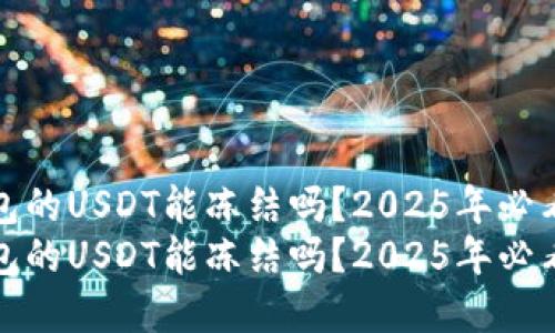 冷钱包的USDT能冻结吗？2025年必看解读
冷钱包的USDT能冻结吗？2025年必看解读
