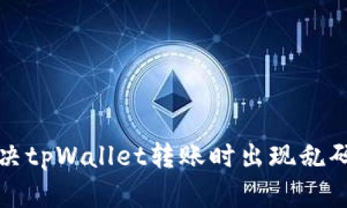 2025必看！如何解决tpWallet转账时出现乱码的问题，立即修复！