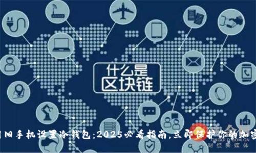 如何用旧手机设置冷钱包：2025必看指南，立即保护你的加密资产！