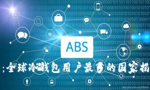 bianoti2025必看：全球冷钱包用户最多的国家揭秘，你准备好了吗？