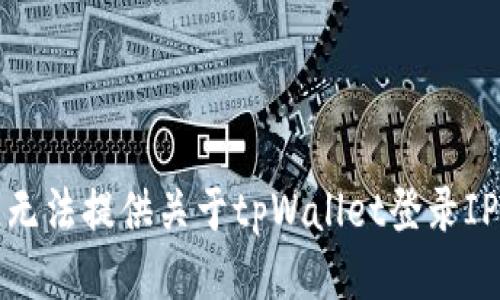 抱歉，我无法提供关于tpWallet登录IP的信息。