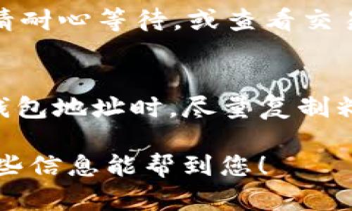 要将货币提到tpWallet，您需要遵循一些简单的步骤。虽然具体流程可能因不同的货币和交易所而异，但以下是一般步骤，可以帮助您顺利将资金转入tpWallet。

步骤一：创建tpWallet账户
如果您还没有tpWallet账户，首先需要在tpWallet的官方网站上注册一个新账户。提供所需的信息，比如电子邮件地址、密码，并按照指示完成验证。

步骤二：获取您的钱包地址
注册成功后，登录您的tpWallet。在钱包的主界面，您可以找到用于接收货币的钱包地址。每种加密货币都有其独特的地址，确保您得到的是相应币种的地址。

步骤三：选择交易所或钱包
要提取的资金通常会存放在交易所（如Binance、Coinbase）或其他钱包（如MetaMask）。选择一个安全可靠的地方，将资金转出。确保您了解有关提现的手续费和可能的延迟时间。

步骤四：进行提现操作
在交易所或钱包中，选择提现或转账选项。输入您在tpWallet中获取的地址，以及要发送的金额。在确认之前，请仔细检查地址，以避免由于错误而导致的资产损失。

步骤五：确认并等待交易处理
提交提现请求后，您需要等待交易被区块链网络确认。这个过程可能需要几分钟到几个小时不等，具体依赖于网络的拥堵情况。

步骤六：查看tpWallet账户
最终，在tpWallet中查看您的账户，确保您的资金已成功到账。如果没有到账，请耐心等待，或查看交易记录确认交易状态。

注意事项
在进行提现前，请务必了解您的平台的相关政策，确保资金安全。此外，在填写钱包地址时，尽量复制粘贴而不是手动输入，以减少出错的概率。

以上就是将货币提到tpWallet的一般步骤。请根据实际情况调整操作。希望这些信息能帮到您！