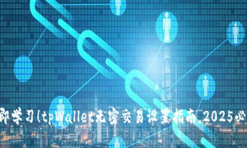立即学习！tpWallet无密交易设置指南，2025必看！