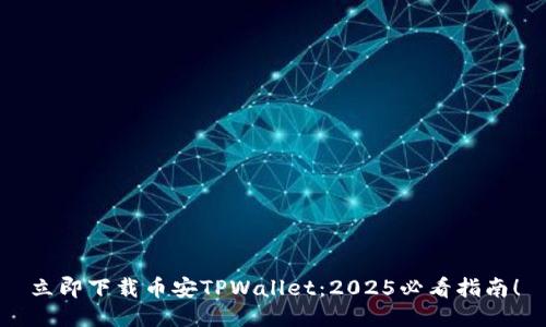 立即下载币安TPWallet：2025必看指南！