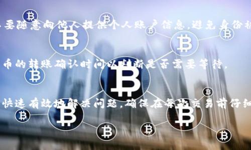 如果您在使用tpWallet时遇到转账未到账的情况，以下是一些可能导致此问题的原因及解决方案：

1. 检查交易状态
首先，您需要在tpWallet的应用程序或网站中检查您的交易状态。如果交易记录显示“进行中”或“待处理”，那么可能需要等待几分钟到几个小时。网络拥堵或者矿工费用不足都可能导致交易确认的时间延长。

2. 确认地址正确性
在转账之前，确保您输入的接收地址是正确的。输入错误的地址可能导致资金转账到错误的账户，无法找回。

3. 网络问题
如果您遇到连接问题，或者tpWallet服务器正在维护，也可能导致转账延迟。在这种情况下，您可以尝试重新启动应用程序或者稍后再试。

4. 查看余额和交易限制
有时，您的账户可能设置了转账上限，或者您的账户余额不足以完成此次交易。请确认您的余额以及tpWallet规定的每笔交易的最低和最高限制。

5. 联系客服支持
如果经过上述步骤后仍然没有到账，建议您联系tpWallet的客服支持团队。提供尽可能详细的信息，例如交易ID、时间戳、发送地址等，以便他们能够更快速地帮助您解决问题。

6. 注意安全防护
在网络转账过程中，确保使用安全的网络环境，并定期更新您的账户密码。此外，不要随意向他人提供个人账户信息，避免身份被盗或其他安全问题。

7. 等待区块确认
一些加密货币网络需要一定数量的区块确认才能认为交易完成。查看相关加密货币的转账确认时间以判断是否需要等待。

总结
转账未到账的情况在加密货币交易中并不少见，了解这些常见原因可以帮助您更快速有效地解决问题。确保在每次交易前仔细检查信息，并保持耐心，您应该能够找到解决的方法。

如果您仍有更多的问题或需要进一步的帮助，请随时与我联系。