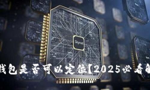 冷钱包是否可以定位？2025必看解答