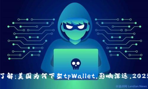立即了解：美国为何下架tpWallet，影响深远，2025必看
