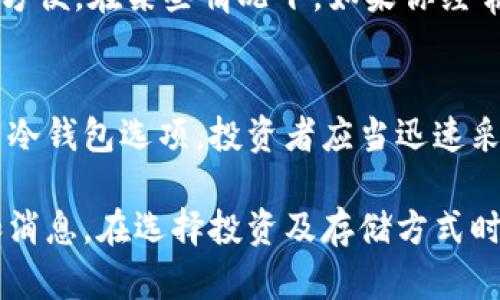 作为一个数字货币，猪币（Pigcoin）是否有冷钱包取决于其具体的发行和技术支持。以下是有关猪币及其可能存在的冷钱包的信息。

什么是冷钱包？
冷钱包是指一种离线存储数字货币的方法，它能够提供更高的安全性。与热钱包（在线或连接网络的钱包）相比，冷钱包通过将私钥保存在没有网络连接的设备上，从而降低了被黑客攻击的风险。常见的冷钱包形式包括硬件钱包和纸钱包。

猪币简介
猪币（Pigcoin）是一种相对较新的加密货币，旨在为其社区提供独特的功能和服务。它可能围绕着某个特定主题，如宠物经济或农业产业，以吸引特定的用户群体。因此，了解猪币是否支持冷钱包对于用户的安全投资至关重要。

猪币是否有冷钱包？
关于猪币是否有冷钱包的具体信息，需要查阅这款数字货币的官方网站或其开发团队发布的官方文档。一般而言，新的数字货币一开始可能没有完善的冷钱包支持，但随着社区的壮大和需求的增加，开发团队会考虑为其用户提供该功能。

如何使用冷钱包存储猪币？
如果猪币支持冷钱包，你可以采取以下步骤来存储你的资产。首先，选择一个你信任的冷钱包类型，比如Ledger、Trezor等硬件钱包。然后，按照制造商提供的说明进行设置，并在离线环境中生成和保存你的私钥。
在取得冷钱包之后，你可以向冷钱包中转账猪币，确保在转账链上保持互联网连接的安全性。

安全性的重要性
无论使用什么样的钱包，了解安全性都是极其重要的。冷钱包提供了额外的安全层，使得资金更不容易受到网络攻击。然而，即使是冷钱包，也需要妥善保护私钥，避免因物理丢失或设备故障而导致的资产损失。因此，定期备份你的冷钱包以及了解恢复过程也是非常必要的。

冷钱包的优势与劣势
冷钱包作为长期投资的一种选择，虽然具备很好的安全保障，但也存在一些劣势。例如，冷钱包不允许快速交易，使用不够方便。在某些情况下，如果你经常需要进行交易，可能更倾向于使用热钱包，但这将增加被盗风险。

总结
猪币是否有冷钱包需要进一步确认，冷钱包作为一种安全的数字货币存储方法，对于投资者而言具有重要的意义。如果有冷钱包选项，投资者应当迅速采取措施保护自己的资产。同时，了解各种钱包的优缺点，有助于做出更加明智的选择。

通过以上讨论，我们可以看到，冷钱包在数字货币投资中的重要性，而对于猪币的支持状况则需要随时关注官方的动态和消息。在选择投资及存储方式时，安全性、便利性以及个人使用习惯都是需要考虑的重要因素。希望以上信息能对您有所帮助，确保您的投资与资产安全。