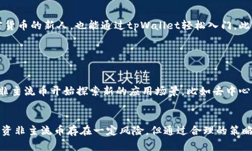 当然可以，tpWallet 是一款为用户提供多种非主流币管理的数字钱包。以下是关于 tpWallet 和非主流币的一些探讨。

### tpWallet简介

什么是tpWallet?
tpWallet是一款多功能的加密货币钱包，旨在帮助用户更方便地管理其数字货币资产。它支持多种主流和非主流币种，让用户能够自由选择和交易各种数字资产。通过tpWallet，用户可以安全存储、发送和接收加密货币，满足当下对于数字资产管理的迫切需求。

非主流币的定义
非主流币通常指的是那些在市场上相对较少被人关注，市值较小而流通量不大的加密货币。与比特币和以太坊等主流币相比，非主流币可能在功能上更具创新性，或者在某些特定领域有独特的应用场景。因此，非主流币的投资往往伴随着高风险与高收益。

### tpWallet与非主流币

tpWallet如何支持非主流币?
tpWallet的设计理念就是为用户提供一个多功能平台，使其能够管理不同种类的数字资产。在tpWallet中，用户可以轻松找到和交易各种非主流币。钱包的界面友好、直观，让即便是新手也能快速上手。同时，tpWallet具备高度的安全性，保障用户资产的安全。

非主流币的投资价值分析
尽管非主流币的风险相对较高，但它们也常常带来丰厚的收益。许多非主流币在市场启动初期，能够以极低的价格买入，因此，如果投资者选择得当，可以在后期获得可观的回报。然而，需要注意的是，非主流币的价格波动性较大，投资者必须谨慎评估市场趋势与币种的实际应用价值。

### 非主流币交易的风险

风险因素分析
虽然非主流币有其投资潜力，但同样存在显著的风险。首先，由于这些币种的市场流动性较差，导致其价格容易受到市场情绪的影响。其次，很多非主流币的项目缺乏透明度，投资者在选择时需要进行深入研究，了解项目背后的团队和技术。

如何使用tpWallet 策略性地投资非主流币?
为了降低投资风险，用户可以采取以下策略：
ul
    listrong深入研究：/strong选择投资的非主流币之前，要仔细研究其白皮书、团队背景和市场需求，确保其有实际应用价值。/li
    listrong分散投资：/strong避免将所有资金集中在某一非主流币上，可以选择多种币种进行投资，从而降低整体风险。/li
    listrong设置止损：/strong投资时可以设定止损位，以防价格暴跌造成过大损失。/li
/ul

### tpWallet的安全性

tpWallet的安全措施
tpWallet不仅提供多种非主流币的管理功能，同时在安全性方面也进行了多重保障。用户的私钥存储在本地，避免交易所被黑客攻击时造成的损失。此外，tpWallet支持多重签名和生物识别技术，进一步提升安全性。

用户体验与评价
根据用户反馈，tpWallet以其友好的用户界面和快速的交易办理时间得到了广泛的认可。许多用户表示，即使是首次接触加密货币的新人，也能通过tpWallet轻松入门。此外，tpWallet还提供了完整的客服支持，帮助用户解决各种使用中的问题。

### 未来展望

非主流币的未来发展
随着区块链技术的不断进步以及越来越多的企业和项目对加密货币的关注，非主流币的市场前景仍然较为乐观。越来越多的非主流币开始探索新的应用场景，比如去中心化金融（DeFi）、非同质化代币（NFT）等，可能会推动其价值的提升。

总结
总之，tpWallet作为支持多种非主流币的数字钱包，提供了一个安全、便捷的平台，帮助用户轻松管理他们的加密资产。尽管投资非主流币存在一定风险，但通过合理的策略和深入的研究，用户可以在这片充满机会的市场中获得成功。希望每位投资者都能谨慎评估、理性决策，迎接数字货币的未来。