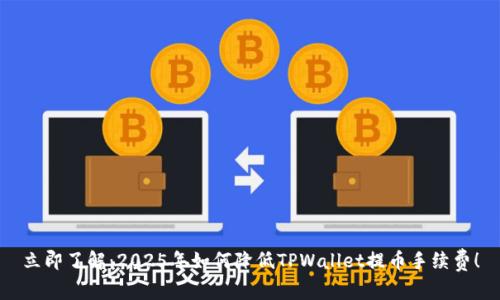 立即了解：2025年如何降低TPWallet提币手续费！