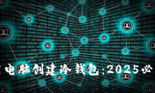 如何用电脑创建冷钱包：2025必看指南