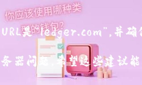 如果您无法访问Ledger官网，可能是由于多种原因造成的。以下是一些常见的问题及解决方案，供您参考：

检查网络连接
首先，确保您的互联网连接正常。您可以尝试访问其他网站，查看是否能够正常加载。如果其他网站也无法访问，可能是您的网络连接有问题。

尝试不同的设备和网络
有时候，问题可能出在特定的设备或网络上。您可以尝试在不同的设备上访问Ledger官网，比如使用手机、平板电脑或其他电脑。此外，切换到不同的Wi-Fi网络（如果可以的话）也可能解决问题。

清除浏览器缓存和Cookies
浏览器的缓存和Cookies有时会导致访问某些网站时出错。您可以尝试清除浏览器的缓存和Cookies，然后重新加载Ledger官网。具体操作步骤一般为：设置  隐私与安全  清除浏览数据。

使用VPN服务
在某些国家或地区，可能会限制访问特定的网站。使用VPN（虚拟私人网络）可以帮助您绕过这些限制。选择一个可靠的VPN服务，连接到允许访问Ledger官网的地区，然后再试图打开网站。

检查DNS设置
有时候，DNS设置可能会导致某些网站无法访问。您可以尝试将DNS服务器更改为公共DNS（例如Google的8.8.8.8和8.8.4.4），然后查看是否能够访问Ledger官网。更改DNS的步骤因操作系统而异，建议查阅相关教程。

查看Ledger社交媒体和社区论坛
在访问Ledger官网的问题发生时，您可以访问Ledger的社交媒体账号（如Twitter）或社区论坛（如Reddit），查找是否有其他用户也遇到相同的问题。这可能是一个临时性的问题，Ledger官方可能会发布相关公告或者解决方案。

联系Ledger客服
如果经过上述步骤后，您仍然无法访问Ledger官网，请考虑直接联系Ledger的客服团队。他们通常可以提供快速的支持和指导，帮助您解决访问问题。

保持警惕，避免钓鱼网站
请注意在访问Ledger官网时，确保您访问的是官方网站，避免落入钓鱼网站的圈套。在浏览器中确认URL是“ledger.com”，并确保您的浏览器显示安全锁标志，以确保您在与官方进行交互。

如果您尝试了以上方法，但仍然无法访问Ledger官网，建议耐心等待一段时间，可能是由于临时的服务器问题。希望这些建议能够帮助您解决问题。