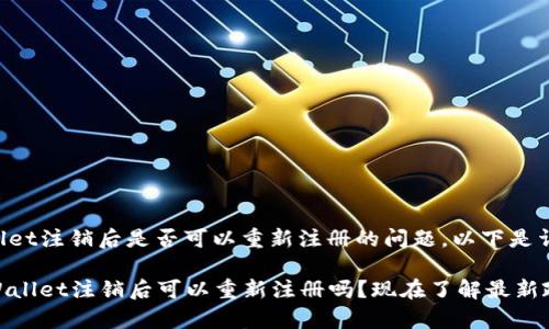 关于tpWallet注销后是否可以重新注册的问题，以下是详细的解答。

### tpWallet注销后可以重新注册吗？现在了解最新政策！