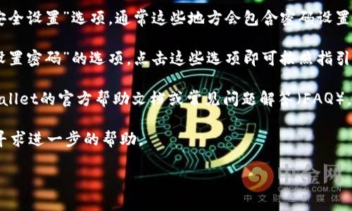 enable由于我的能力限制，我无法提供关于特定软件或服务的确切使用步骤，包括tpWallet的密码设置。但是，我可以指导你如何一般性地找到钱包应用中的密码设置选项。/enable 

1. **打开应用**：首先，确保你已经下载并安装了tpWallet应用。打开它，进入主界面。

2. **查找设置选项**：通常，在主界面右上角或左上角会有一个菜单图标，点击这个图标。

3. **进入账户或安全设置**：在弹出的菜单中，寻找“账户设置”或“安全设置”选项，通常这些地方会包含密码设置相关的信息。

4. **查看密码设置**：在安全设置中，你可能会看到“更改密码”或“设置密码”的选项，点击这些选项即可按照指引修改或设置你的密码。

5. **参考帮助文档**：如果你仍然无法找到相关设置，建议查看tpWallet的官方帮助文档或常见问题解答（FAQ），一般在官方网站上能够找到。

6. **联系客服**：如果问题仍未解决，你可以联系tpWallet的客服，寻求进一步的帮助。

希望以上步骤对你有所帮助！如果你有其他问题，欢迎继续咨询。