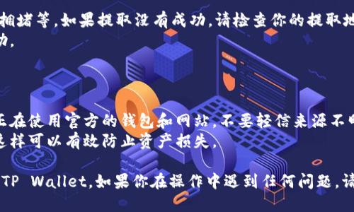 要将MNC小黄人币提取到TP Wallet，请按照以下步骤操作：

### 第一步：准备工作
了解你的钱包
确保你已经拥有TP Wallet。如果没有，可以在App Store或Google Play商店下载并安装。同时，也要确保你拥有MNC小黄人币并已经存储在合适的钱包中。

### 第二步：获取MNC小黄人币的提取地址
查找提取地址
打开TP Wallet，登陆你的账户。在钱包中找到“接收”部分，系统将生成一个钱包地址。你需要复制这个地址，用于提取MNC小黄人币。

### 第三步：提取MNC小黄人币
在MNC钱包中进行提取
登录你存储MNC小黄人币的平台或钱包，找到“提取”或“发送”功能。在这里，你需要粘贴刚刚复制的TP Wallet地址。
输入你要提取的MNC小黄人币数量，并确认所有信息无误。请保持网络连接良好，以确保交易顺利进行。

### 第四步：确认交易
保持关注交易状态
提交交易后，通常会出现一个交易确认页面，这时你可以查看交易的状态。MNC小黄人币的交易需要一定的时间来确认，因此请耐心等待。
在TP Wallet中，你可以查看交易历史，确认你的MNC小黄人币是否已成功到账。

### 第五步：处理可能出现的错误
解决常见问题
在提取过程中，可能会遇到一些问题，如地址错误、网络拥堵等。如果提取没有成功，请检查你的提取地址是否正确，以及相关交易是否被确认。
如有需要，可以联系相关平台的客服，获取更详细的帮助。

### 额外提示
安全措施
在进行任何加密货币交易时，请务必注意安全。确保你正在使用官方的钱包和网站，不要轻信来源不明的链接，以避免诈骗。
保持你的私钥和密码的安全，定期备份你的钱包数据。这样可以有效防止资产损失。

通过以上步骤，你应该能够顺利将MNC小黄人币提取到TP Wallet。如果你在操作中遇到任何问题，请随时参考相关平台的帮助文档，或向社区寻求帮助。