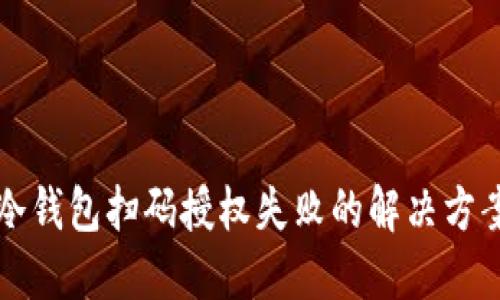 2025必看：冷钱包扫码授权失败的解决方案，立即掌握！