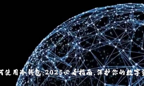 如何使用冷钱包：2025必看指南，保护你的数字资产