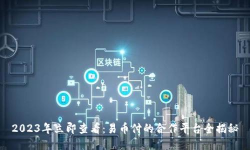 2023年立即查看：易币付的合作平台全揭秘