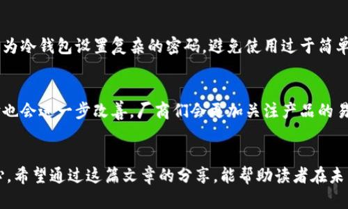 j2025必看：数字货币冷钱包排行榜，安全存储你的资产！/j
数字货币, 冷钱包, 资产安全, 钱包品牌/guanjianci

什么是数字货币冷钱包？
在数字货币快速发展的今天，安全存储资产变得至关重要。数字货币冷钱包是指一种不与互联网连接的钱包，这种隔离方式使得资产更加安全。相比在线钱包和热钱包，冷钱包提供了更高级别的安全性。这种钱包通常采用硬件设备或纸质形式，能够有效保护用户的私钥和数字资产，防止黑客攻击和病毒入侵。

选择数字货币冷钱包的理由
首先，冷钱包能够避免网络攻击。由于其不与互联网连接，使得黑客十分难以窃取存储在其中的数字资产。其次，冷钱包往往提供最佳的用户控制体验。用户对自己的资产拥有完全的控制权，无需依赖第三方服务。此外，很多冷钱包还支持多种类型的数字货币，方便用户管理不同种类的资产。

冷钱包的种类
冷钱包主要分为硬件钱包和纸钱包两种类型。硬件钱包是最常见的形式，通常为小型设备，例如Ledger和Trezor。这些钱包将用户私钥保存在设备内部，不容易被盗取。另一方面，纸钱包则是将私钥和公钥以二维码的形式打印出来。这种方式完全脱离电子设备，但在物理存储上需要特别小心，以避免丢失或损坏。

2025年最值得关注的冷钱包品牌
随着市场需求的增加，越来越多的品牌相继推出了自己的冷钱包产品。为了使读者在选择时更具参考价值，以下是2025年值得关注的数字货币冷钱包品牌：

1. Ledger
Ledger无疑是市场上最受欢迎的冷钱包品牌之一。旗下的Ledger Nano S和Ledger Nano X产品被广泛认为是安全的数字资产存储方案。Ledger Nano X支持蓝牙功能，用户可以通过手机进行管理，极大地提升了用户体验。此外，Ledger的安全性得到了多重认证，居于行业前列。

2. Trezor
Trezor同样是一个备受推崇的品牌，其Trezor Model T是一款高端冷钱包，配备彩色触摸屏，用户界面友好。此外，Trezor也支持多种数字货币，给用户提供更多选择。Trezor的安全性同样毫不妥协，提供良好的备份和恢复功能，确保用户资产的安全。

3. KeepKey
KeepKey是一个相对小众的品牌，但其硬件设计简洁，安全性同样不容小觑。KeepKey提供了一种独特的恢复过程中使用的种子短语管理方式，用户在遗忘密码的情况下依然能够安全恢复自己的资产。这款冷钱包的价格较为亲民，很适合初学者使用。

4. BitBox
BitBox是一个由瑞士公司开发的冷钱包，它以小巧、便捷著称。用户通过简单的USB连接即可快速进行数字货币的管理。BitBox同样注重安全性，其备份和恢复功能较为完善，适用于不同水平的用户。重要的是，BitBox提供了多种语言支持，以迎合广泛的国际用户。

如何选择适合自己的冷钱包？
在选择冷钱包时，用户需要考虑多个因素。首先，安全性是重中之重。选择知名品牌且有良好口碑的产品，不仅能够提供更高的安全保障，还能在发生问题时得到及时的技术支持。其次，低易用性也是一个重要因素。对于初学者来说，界面友好、操作简单的钱包更为理想。此外，支持的币种种类也是考虑的关键之一，用户应根据自己的投资组合做出选择。

如何保护冷钱包的安全性？
即使是冷钱包，安全性仍然是一个不可忽视的问题。首先，用户应保留好设备的备份和恢复信息，避免因忘记密码或设备损坏而导致资产无法访问。其次，为冷钱包设置复杂的密码，避免使用过于简单的组合。此外，冷钱包的物理安全同样重要，用户应将设备存放在安全的地方，避免被盗或遗失。

未来数字货币冷钱包的发展趋势
随着技术的不断进步，未来冷钱包的发展方向将更加多样化。一方面，安全性将不断提升，新的加密技术和多重身份验证将更加普遍。另一方面，用户体验也会进一步改善。厂商们会更加关注产品的易用性，界面和操作流程，让更多用户能够顺畅使用冷钱包。最后，支持更多种类的数字货币也是未来发展的常态，冷钱包将逐步适应市场需求。

结论
总而言之，数字货币冷钱包在保障资产安全方面扮演了重要角色。选择一个适合自己的冷钱包，不仅能有效保护个人资产，还能提升投资数字货币的信心。希望通过这篇文章的分享，能帮助读者在未来选择和使用冷钱包时，做出更明智的决定。随着数字货币的不断演变，保持警觉、不断学习才是投资成功的关键。