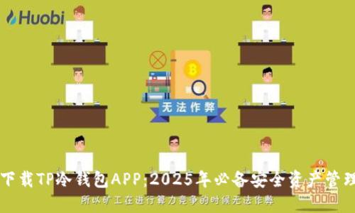 立即下载TP冷钱包APP：2025年必备安全资产管理工具