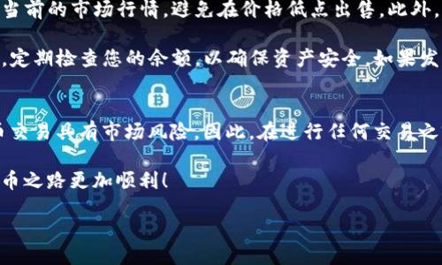 维修

针对您提到的“wemix在tpWallet如何出售”这个问题，下面我将为您详细介绍在tpWallet上出售WEMIX的步骤，以及一些相关的注意事项。

了解WEMIX和tpWallet
WEMIX是一种基于区块链的数字资产，主要用于各种在线游戏和虚拟商品的交易。而tpWallet则是一款多平台支持的加密钱包，用户可以通过它来管理和交易各种数字货币，包括WEMIX。因此，对于希望在tpWallet上出售WEMIX的用户来说，首先确保自己已经熟悉这两者，才能顺利进行操作。

准备工作
在出售WEMIX之前，您需要做一些准备工作。首先，确保您的tpWallet已经安装并创建成功。如果您还没有账户，可以前往tpWallet的官方网站进行下载并注册。确保您的钱包里存有WEMIX，并对此进行备份以防万一。

将WEMIX转入tpWallet
如果您当前的WEMIX不在tpWallet中，您需要将其转入您的tpWallet。打开tpWallet，找到WEMIX的地址，复制该地址，并在您的交易所中将WEMIX提取到此地址。请确认提取数量及交易手续费，以确保转账顺利。

在tpWallet中出售WEMIX的步骤
1. **登录tpWallet：** 首先，确保您已经登录到tpWallet。在主界面中，找到您的WEMIX余额。

2. **选择出售选项：** 在tpWallet首页，通常会有“交易”或“市场”的选项。点击它，找到对应的WEMIX项目。这里可能会有不同的交易对供您选择（例如，WEMIX/BTC或WEMIX/USDT）。

3. **设置出售数量：** 在选择出售WEMIX的交易对后，您需要输入您想要出售的WEMIX数量。此时，请注意您希望获得的价格。交易价格的设置可能会影响到您的交易成功率。

4. **确认交易信息：** 在您输入出售数量及价格后，系统通常会向您展示一个交易确认页面。请仔细检查确认信息，确保没有错误。

5. **执行交易：** 如果一切信息都无误，点击确认按钮，系统将会执行交易。请耐心等待交易完成的提示。

注意事项
出售WEMIX时，您需要注意一些潜在的问题和风险。首先，确保网络状态良好，以防因为网络延迟导致的交易问题。其次，了解当前的市场行情，避免在价格低点出售。此外，保护好自己的私钥和助记词，这是保护您账户安全的关键。

另外，在完成交易后，您可能需要等待一段时间才会看到相应的到账信息。这是因为区块链上的确认需要时间。在交易完成后，定期检查您的余额，以确保资产安全。如果发现任何异常，请及时联系tpWallet的客服。

总结
在tpWallet上出售WEMIX的过程并不复杂，只要您按照上述步骤操作，便可以顺利完成交易。然而，我们也要意识到数字货币交易具有市场风险。因此，在进行任何交易之前，请确保自己已经充分了解相关信息，并做出理性决策。

通过对tpWallet和WEMIX的认识，您可以更灵活地进行数字资产的交易和管理。希望以上信息能够帮助到您，让您的数字货币之路更加顺利！

/维修