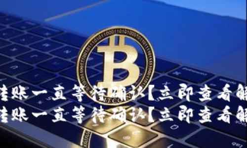 IM钱包转账一直等待确认？立即查看解决方案！
IM钱包转账一直等待确认？立即查看解决方案！