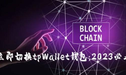 如何立即切换tpWallet钱包：2023必看指南