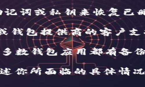 删除TP（Telegram）里的钱包之后，恢复的可能性取决于你使用的钱包类型和App的具体情况。大多数情况下，恢复钱包的步骤如下：

1. **助记词或私钥**：如果你在创建钱包时获得了助记词或私钥，确保将其妥善保管。如果你删除了钱包，但仍然拥有助记词或私钥，你可以通过这些信息恢复钱包。

2. **应用内恢复**：某些钱包应用提供了恢复功能，允许你通过输入助记词或私钥来恢复已删除的钱包。

3. **联系支持团队**：如果没有助记词或私钥，建议你联系Telegram或钱包提供商的客户支持，看看是否有其他恢复选项。

4. **备份**：未来使用时，请务必定期备份你的钱包信息，以防万一。大多数钱包应用都有备份功能。

如果需要进一步的帮助，请具体说明使用的是什么钱包或应用，或者描述你所面临的具体情况，以便我提供更准确的建议。