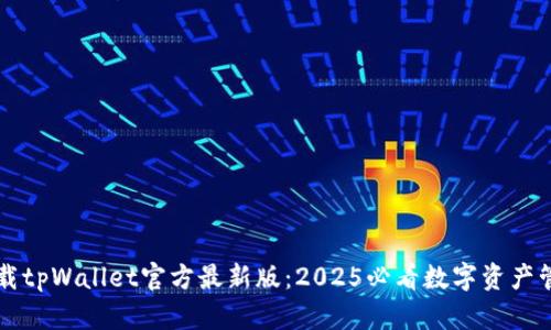 立即下载tpWallet官方最新版：2025必看数字资产管理工具