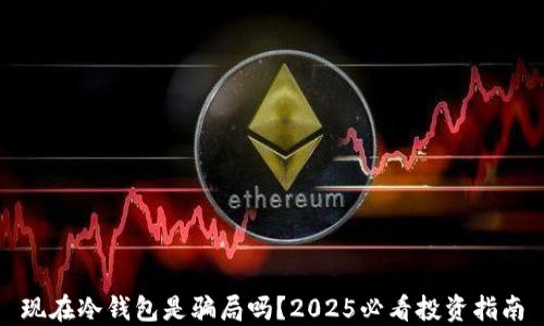 
现在冷钱包是骗局吗？2025必看投资指南