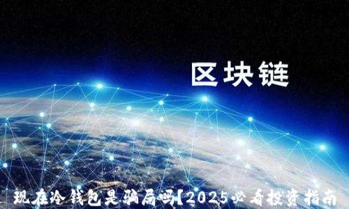 
现在冷钱包是骗局吗？2025必看投资指南