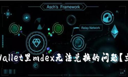## 如何解决tpWallet里mdex无法兑换的问题？立即查看解决方法！