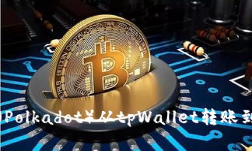 2025必看：如何将波卡（Polkadot）从tpWallet转账到交易所，立即掌握步骤！