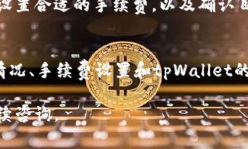 提币到tpWallet所需的时间通常取决于多个因素，包括网络拥堵情况、交易确认速度以及具体的区块链技术。在这里，我们将详细探讨这一过程，并为您提供更多相关信息。

提币流程概述
首先，提币的过程一般可以分为几个步骤：您在交易所或钱包发起提币请求，平台生成交易并将其推送到区块链上，随后区块链网络进行交易确认，最后，您的tpWallet会收到这笔款项。

网络确认时间
不同的区块链网络确认时间不同。例如，比特币网络通常需要多个确认才能确保交易的安全性，这个过程可能需要10分钟甚至更长时间。而像以太坊这样的网络，确认时间可能会更短，通常在几分钟内。

交易手续费的影响
此外，您选择的交易手续费也会对提币速度产生影响。如果您设置较高的手续费，矿工会优先处理您的交易，相应地，提币时间会缩短。而如果手续费设置较低，您的交易可能会被延迟，尤其是在网络繁忙时。

tpWallet的处理时间
tpWallet本身的处理时间也可能影响到账速度。通常，tpWallet会在确认交易后立刻更新余额。但在某些情况下，系统维护或技术故障可能会造成短暂延迟。

常见问题与解答
对于许多用户来说，提币过程中常常伴随一些疑虑，例如“我的提币状态在哪里查看？”通常，您可以在交易所的提币记录中查看到当前提币的状态；或者你可以访问区块链浏览器，通过输入地址查看交易确认情况。

如何加快提币速度
如果您希望加快提币速度，可以考虑以下几个方面：选择在网络相对不繁忙的时间段提币，设置合适的手续费，以及确认目标地址的准确性以避免重发操作。

总结
总之，从交易所提币到tpWallet的时间可能从几分钟到几个小时不等，关键在于网络拥堵情况、手续费设置和tpWallet的处理效率。对于任何提币操作，谨慎设置以及保持耐心都是十分重要的。 

希望此信息能够解答您的疑问，帮助您更好地进行提币操作！如果您还有其他问题，欢迎继续咨询。