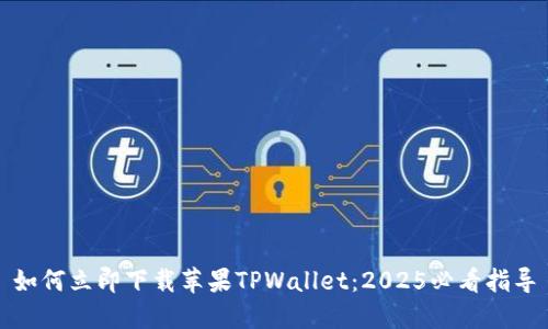 如何立即下载苹果TPWallet：2025必看指导