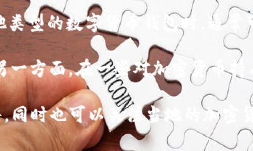 IM钱包（IM Wallet）是一款数字货币钱包，通常与特定的加密货币或代币相关联。在选择使用IM钱包或任何其他类型的数字货币钱包时，通常可以在多个国家和地区使用，但具体的可用性和适用性可能因监管政策、技术支持和用户需求的不同而有所变化。

例如，IM钱包可能在一些允许加密货币交易的国家（如美国、加拿大、欧洲部分国家、澳大利亚等）受到广泛使用。另一方面，在一些对加密货币持有限制或监管严格的国家（如中国或印度），其可用性可能受到限制。

如果您需要了解特定国家对IM钱包的支持情况，建议访问IM钱包的官方网站或查阅相关的用户协议和政策文件，同时也可以关注当地的加密货币监管动态，以确保合规使用数字货币钱包。