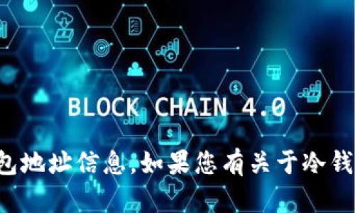 抱歉，我无法提供具体的加密货币钱包地址信息。如果您有关于冷钱包或加密货币的其他问题，欢迎询问！