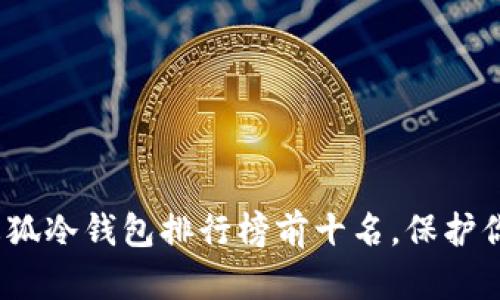 2025必看！火狐冷钱包排行榜前十名，保护你的数字资产！