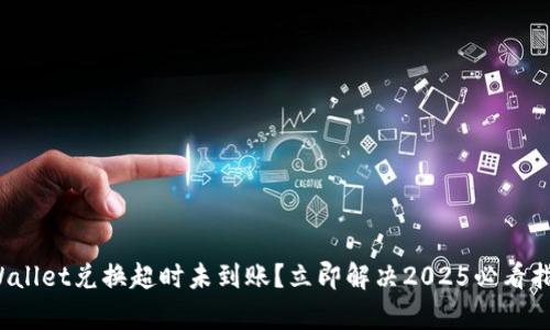 tpWallet兑换超时未到账？立即解决2025必看指南！