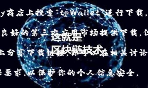 要下载tpWalletapp，你可以通过以下方式进行：

1. **官方网站**：通常，应用程序的官方网站会提供最新版本的下载链接。请访问tpWallet的官方网站，查找下载选项。

2. **应用商店**：如果你使用的是安卓设备，可以在Google Play商店上搜索“tpWallet”进行下载。如果你是iOS用户，则可以在App Store查找。

3. **第三方应用市场**：在一些国家和地区，可能还有其他信誉良好的第三方应用市场提供下载，但请务必确保这些平台的安全性和可靠性，以免下载到恶意软件。

4. **社交媒体和社区**：一些用户可能在社交媒体或社区平台上分享下载链接，你可以在相关讨论中寻找。

在下载安装任何应用程序之前，确保查看用户评价和应用的权限要求，以保护你的个人信息安全。