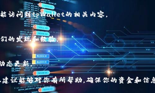 如果你发现无法搜索到“tpWallet”，这可能有几种原因。首先，有可能是该钱包的名称或平台进行了更改，或者是由于某种原因，它暂时下架。此外，有时搜索引擎的索引更新也可能导致某些内容暂时不在搜索结果中出现。以下是一些可能的解决方案或建议，以帮助你寻找tpWallet或相关信息。

1. 检查拼写和语法
首先，确保你在搜索时输入的“tpWallet”拼写正确。不小心的拼写错误可能会导致搜索结果的缺失。如有需要，请尝试不同的变体或相关关键词，例如“tp钱包”、“tpWallet官方网站”等。

2. 使用其他搜索引擎
如果某一搜索引擎未能找到相关信息，可以尝试换用其他搜索引擎，如Bing、DuckDuckGo等。不同的搜索引擎可能有不同的信息索引方式，从而获得不同的结果。

3. 查看社交媒体和社区论坛
社交媒体和社区论坛是寻找信息的另一个好渠道。像Reddit、Twitter、Telegram等平台上，用户们可能会分享有关tpWallet的最新情况或发展动态，因此，参与这些社区可能会带来意想不到的收获。

4. 访问官方网站或相关平台
如果tpWallet有官方网站，不妨直接访问它。官网通常会提供最新的消息、功能和更新，如果有任何异常情况，相关信息在官网上通常能得到及时更新。

5. 查找新闻和公告
另一个数据来源是新闻网站或行业公告。如果tpWallet近期经历了更新、维护或者变更，这些信息可能会在相关的金融科技新闻网站上发布。定期关注这些信息，可以更好地把握项目动态。

6. 考虑使用VPN
在某些地区，某些服务可能会受到限制或屏蔽。如果你怀疑这可能是问题所在，尝试使用VPN来更改你的网络位置，这样可能能访问到tpWallet的相关内容。

7. 通过社区获取帮助
如果以上方法都未能帮助你找到tpWallet，考虑在相关的加密货币社区发帖求助。其他用户或许有类似的经历，能够分享他们的发现和经验。

8. 保持关注并耐心等待
最后，如果tpWallet正在进行更新或维护，可能需要一些时间才能恢复正常的可见性。在此期间，保持耐心，关注相关渠道的动态更新。

总之，尽管“tpWallet”当前可能无法找到，但通过多种搜索方式和渠道，你仍然有可能找到所需的信息或获取帮助。希望以上建议能够对你有所帮助，确保你的资金和信息安全。