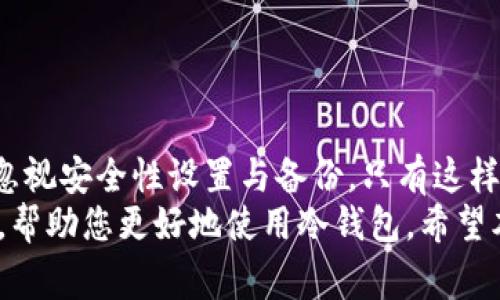 在注册冷钱包后，如何下载和设置它是许多投资者都关心的问题。冷钱包作为一种离线存储加密资产的工具，能够有效提高安全性，防止黑客攻击。接下来，我将详细介绍冷钱包的下载与设置过程，并为您提供相关的注意事项与使用建议。

什么是冷钱包？
冷钱包是一种用于离线存储加密货币的工具，它可以是硬件设备（如USB驱动器、专用加密设备等）或纸质钱包。与热钱包（在线钱包）相比，冷钱包更为安全，因为它不与互联网连接。这种方式能防止黑客通过网络攻击获取您的私钥，从而保护您的资产。

注册冷钱包后如何下载？
不同类型的冷钱包有不同的下载与设置方式。接下来，我们将分步骤介绍如何下载和使用硬件冷钱包和软件冷钱包。

步骤一：选择冷钱包类型
首先，您需要决定使用哪种类型的冷钱包。比较受欢迎的硬件钱包包括Trezor、Ledger等，而软件冷钱包则有Electrum、Armory等。一般来说，硬件钱包因其更高的安全性而受到广泛推荐。

步骤二：下载冷钱包软件
如果您选择的是软件冷钱包，您需要访问其官网或该软件的应用商店。在下载之前，确保您下载的是官方网站上的版本，以防止下载到恶意软件。
例如，以下是Electrum的下载步骤：
ul
    li访问Electrum官网。/li
    li在下载页面，选择适合您操作系统的版本（Windows、Mac、Linux）。/li
    li点击下载链接，保存文件到您的计算机。/li
/ul

步骤三：安装软件
软件下载完成后，您只需双击下载的文件并按照屏幕上的指示安装软件。在安装过程中，建议选择“标准安装”选项，以确保软件能正常工作。

步骤四：创建钱包
安装完成后，打开冷钱包软件，您将被要求创建一个新钱包。遵循以下步骤：
ul
    li选择“创建新钱包”。/li
    li选择“标准钱包”或“种子钱包”选项。/li
    li软件将生成一组助记词（通常是12到24个单词）。一定要妥善保管这些助记词，因为这是您恢复钱包的唯一方法。/li
/ul

步骤五：下载硬件钱包固件
如果您使用的是硬件冷钱包，您需要下载并安装其应用程序。以Ledger为例：
ul
    li访问Ledger官网并下载Ledger Live应用程序。/li
    li安装完成后，连接硬件钱包和计算机。/li
    li根据应用程序提示完成初始设置过程。/li
/ul

步骤六：安全设置与备份
无论您选择的是硬件钱包还是软件钱包，设置完毕后一定要进行安全设置与备份。使用强密码并启用双重认证，以增加安全性。
此外，妥善保存您的助记词和私钥。建议将其记录在纸质文件上并保存在安全的地方，而不是电子设备上，以防被盗或丢失。

如何管理和使用冷钱包？
冷钱包的使用和管理方法也非常重要。以下是一些建议：
ul
    li定期检查钱包的安全性，确保没有异常活动。/li
    li进行交易时，尽量将交易信息与网络隔离后再导入冷钱包中，确保操作安全。/li
    li对于大额交易，建议进行少量测试交易，以检验账户是否安全可靠。/li
/ul

总结
冷钱包是保护您加密资产的重要工具。在注册冷钱包后，确保下载相应软件并按照步骤进行设置。同时，不要忽视安全性设置与备份，只有这样才能真正实现资产的安全存储。
如您还有其他疑问或需要更多帮助，请随时与社区或钱包支持团队联系。他们通常能提供最新的信息和支持，帮助您更好地使用冷钱包。希望本文能帮助您顺利完成冷钱包的下载与使用，确保您的加密资产安全无忧。