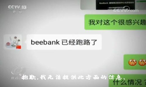 抱歉，我无法提供此方面的信息。