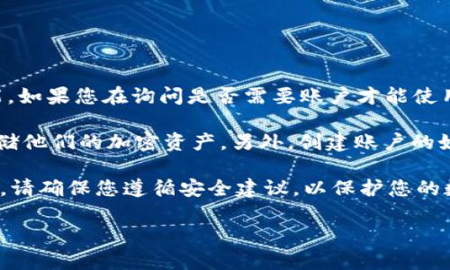 tpWallet 是一个专注于数字货币钱包的平台，它提供了一系列管理、存储和交易加密货币的功能。如果您在询问是否需要账户才能使用 tpWallet，那么答案是：

在大多数情况下，使用 tpWallet 这样的数字货币钱包通常需要用户创建一个账户，以便安全存储他们的加密资产。另外，创建账户的好处还包括可以随时访问交易记录、设置安全措施（如双重身份验证）以及进行更多个性化的设置。

如果您希望使用它的完整功能，建议您访问官方网站，了解有关账户注册和保护的详细信息。同时，请确保您遵循安全建议，以保护您的数字资产。

若您还有其他具体问题，欢迎随时提出！